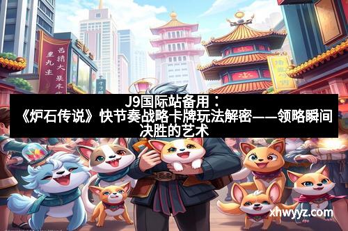 J9国际站备用：《炉石传说》快节奏战略卡牌玩法解密——领略瞬间决胜的艺术