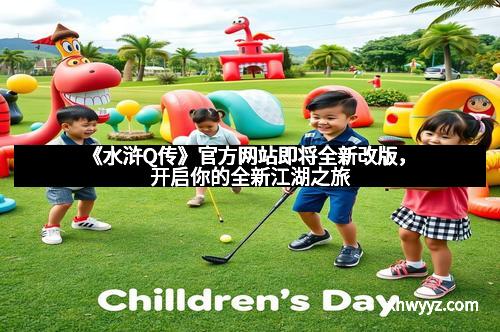 《水浒Q传》官方网站即将全新改版，开启你的全新江湖之旅