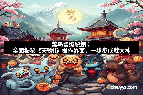 菜鸟晋级秘籍：全面揭秘《天骄II》操作界面，一步步成就大神