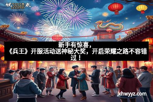 新手有惊喜，《兵王》开服活动送神秘大奖，开启荣耀之路不容错过！